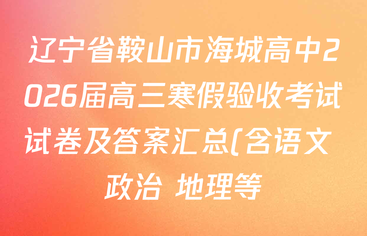 辽宁省鞍山市海城高中2026届高三寒假验收考试试卷及答案汇总(含语文 政治 地理等)